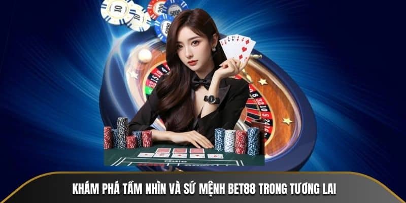 Khám phá tầm nhìn và sứ mệnh BET88 trong tương lai