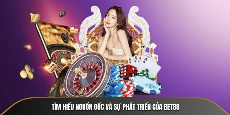 Tìm hiểu nguồn gốc và sự phát triển của BET88